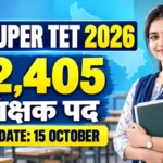 UP Super TET 2026 में 12,405 शिक्षक पद और Last Date 15 October